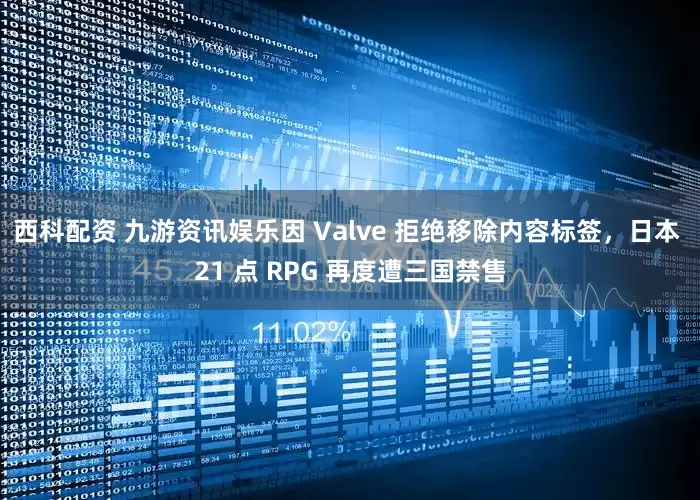西科配资 九游资讯娱乐因 Valve 拒绝移除内容标签，日本 21 点 RPG 再度遭三国禁售